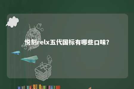 悦刻relx五代国标有哪些口味？ 